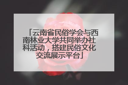 云南省民俗学会与西南林业大学共同举办社科活动，搭建民俗文化交流展示平台