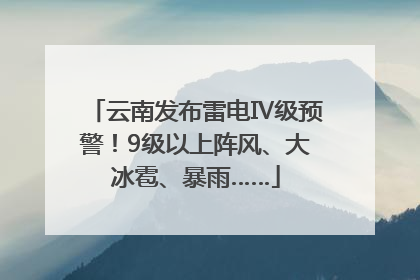 云南发布雷电Ⅳ级预警！9级以上阵风、大冰雹、暴雨……