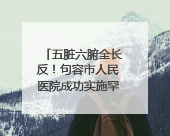 五脏六腑全长反！句容市人民医院成功实施罕见“镜面人”肝癌根治术