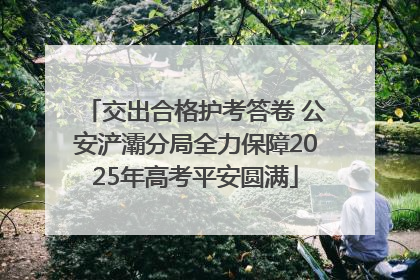 交出合格护考答卷 公安浐灞分局全力保障2025年高考平安圆满