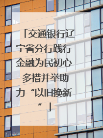 交通银行辽宁省分行践行金融为民初心 多措并举助力“以旧换新”