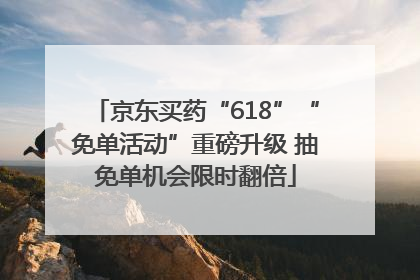 京东买药“618”“免单活动”重磅升级 抽免单机会限时翻倍