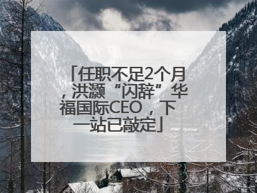 任职不足2个月，洪灏“闪辞”华福国际CEO，下一站已敲定