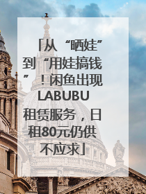 从“晒娃”到“用娃搞钱”！闲鱼出现LABUBU租赁服务，日租80元仍供不应求