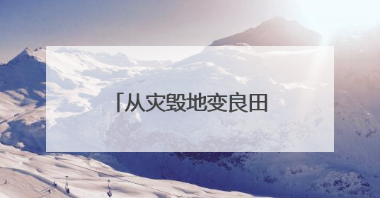 从灾毁地变良田 四川安宁河流域土地整治见成效