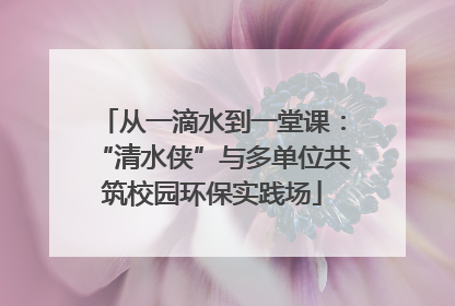 从一滴水到一堂课：“清水侠”与多单位共筑校园环保实践场