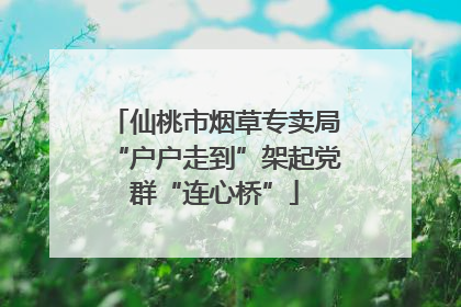 仙桃市烟草专卖局“户户走到”架起党群“连心桥”