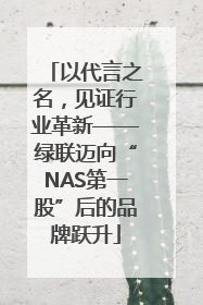 以代言之名，见证行业革新——绿联迈向“NAS第一股”后的品牌跃升
