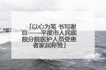 以心为笺 书写谢意——平度市人民医院分院医护人员受患者家属称赞