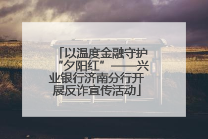 以温度金融守护“夕阳红”——兴业银行济南分行开展反诈宣传活动
