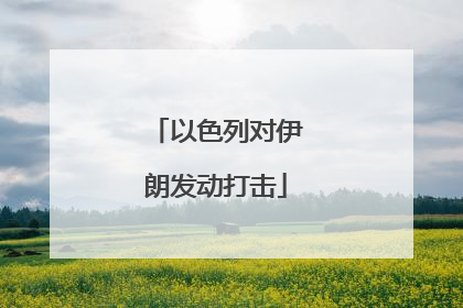 以色列对伊朗发动打击