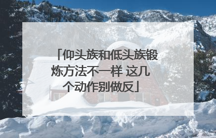 仰头族和低头族锻炼方法不一样 这几个动作别做反