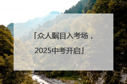 众人瞩目入考场，2025中考开启