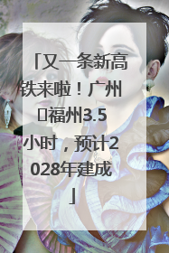 又一条新高铁来啦！广州⇌福州3.5小时，预计2028年建成