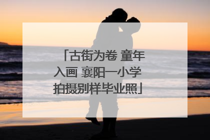 古街为卷 童年入画 襄阳一小学拍摄别样毕业照