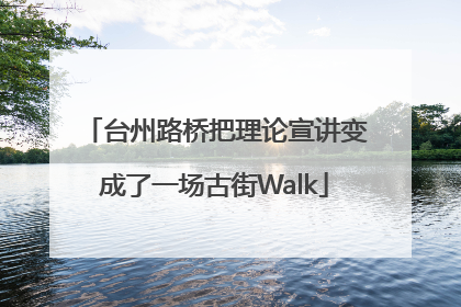 台州路桥把理论宣讲变成了一场古街Walk