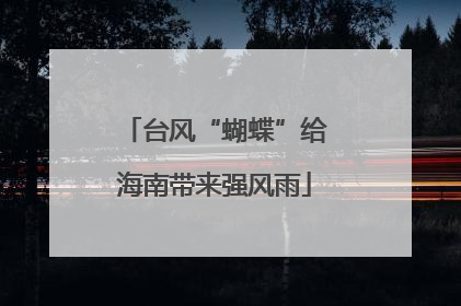 台风“蝴蝶”给海南带来强风雨