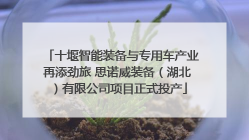 十堰智能装备与专用车产业再添劲旅 思诺威装备（湖北）有限公司项目正式投产