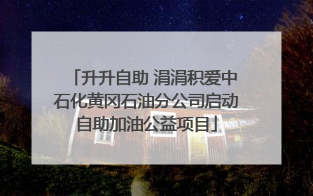 升升自助 涓涓积爱中石化黄冈石油分公司启动自助加油公益项目