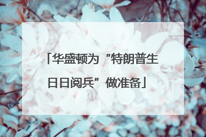 华盛顿为“特朗普生日日阅兵”做准备