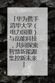 华为携手清华大学（电力国重）与岳能科技，共同探索智慧新能源集控新未来