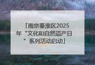 南京秦淮区2025年“文化和自然遗产日”系列活动启动