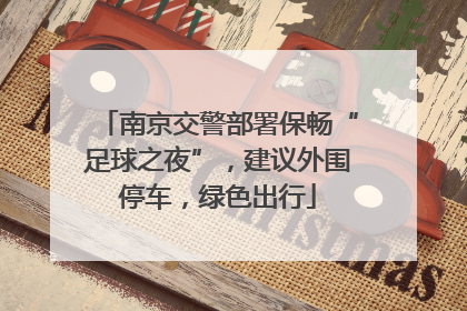 南京交警部署保畅“足球之夜”，建议外围停车，绿色出行