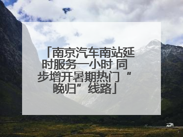 南京汽车南站延时服务一小时 同步增开暑期热门“晚归”线路