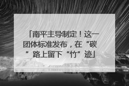 南平主导制定！这一团体标准发布，在“碳”路上留下“竹”迹