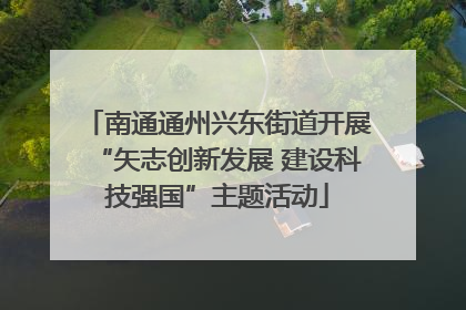 南通通州兴东街道开展“矢志创新发展 建设科技强国”主题活动