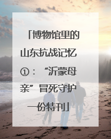 博物馆里的山东抗战记忆①：“沂蒙母亲”冒死守护一份特刊