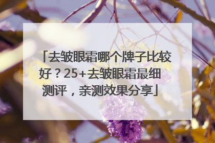 去皱眼霜哪个牌子比较好？25+去皱眼霜最细测评，亲测效果分享