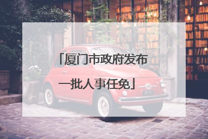 厦门市政府发布一批人事任免
