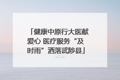 健康中原行大医献爱心 医疗服务“及时雨”洒落武陟县