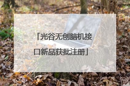光谷无创脑机接口新品获批注册