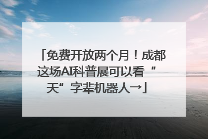 免费开放两个月！成都这场AI科普展可以看“天”字辈机器人→