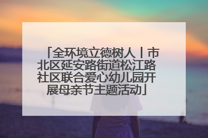 全环境立德树人丨市北区延安路街道松江路社区联合爱心幼儿园开展母亲节主题活动