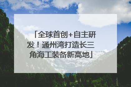 全球首创+自主研发！通州湾打造长三角海工装备新高地