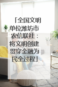 全国文明单位潍坊市农信联社：将文明创建贯穿金融为民全过程