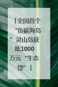全国首个“负碳海岛”灵山岛获批1000万元“生态贷”