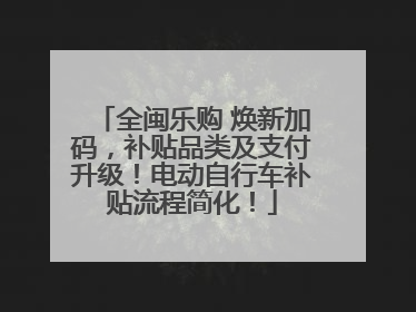 全闽乐购 焕新加码，补贴品类及支付升级！电动自行车补贴流程简化！