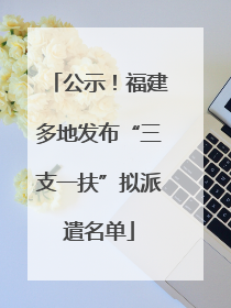 公示！福建多地发布“三支一扶”拟派遣名单