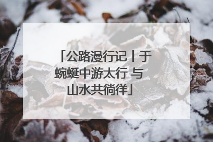 公路漫行记丨于蜿蜒中游太行 与山水共徜徉