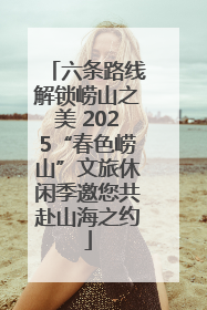 六条路线解锁崂山之美 2025“春色崂山”文旅休闲季邀您共赴山海之约