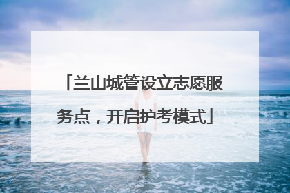 兰山城管设立志愿服务点，开启护考模式