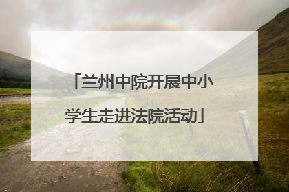 兰州中院开展中小学生走进法院活动