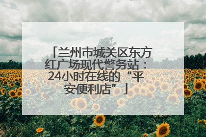 兰州市城关区东方红广场现代警务站：24小时在线的“平安便利店”