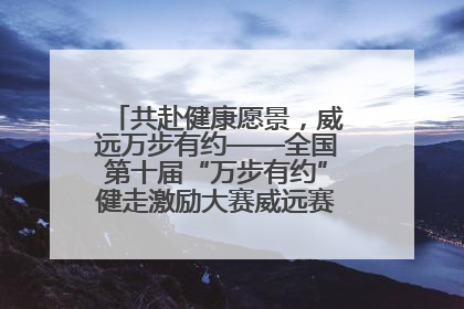 共赴健康愿景，威远万步有约——全国第十届“万步有约”健走激励大赛威远赛区启动仪式