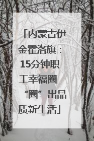 内蒙古伊金霍洛旗：15分钟职工幸福圈 “圈”出品质新生活