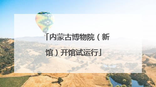 内蒙古博物院（新馆）开馆试运行